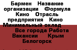 Бармен › Название организации ­ Формула Кино › Отрасль предприятия ­ Кино › Минимальный оклад ­ 25 000 - Все города Работа » Вакансии   . Крым,Белогорск